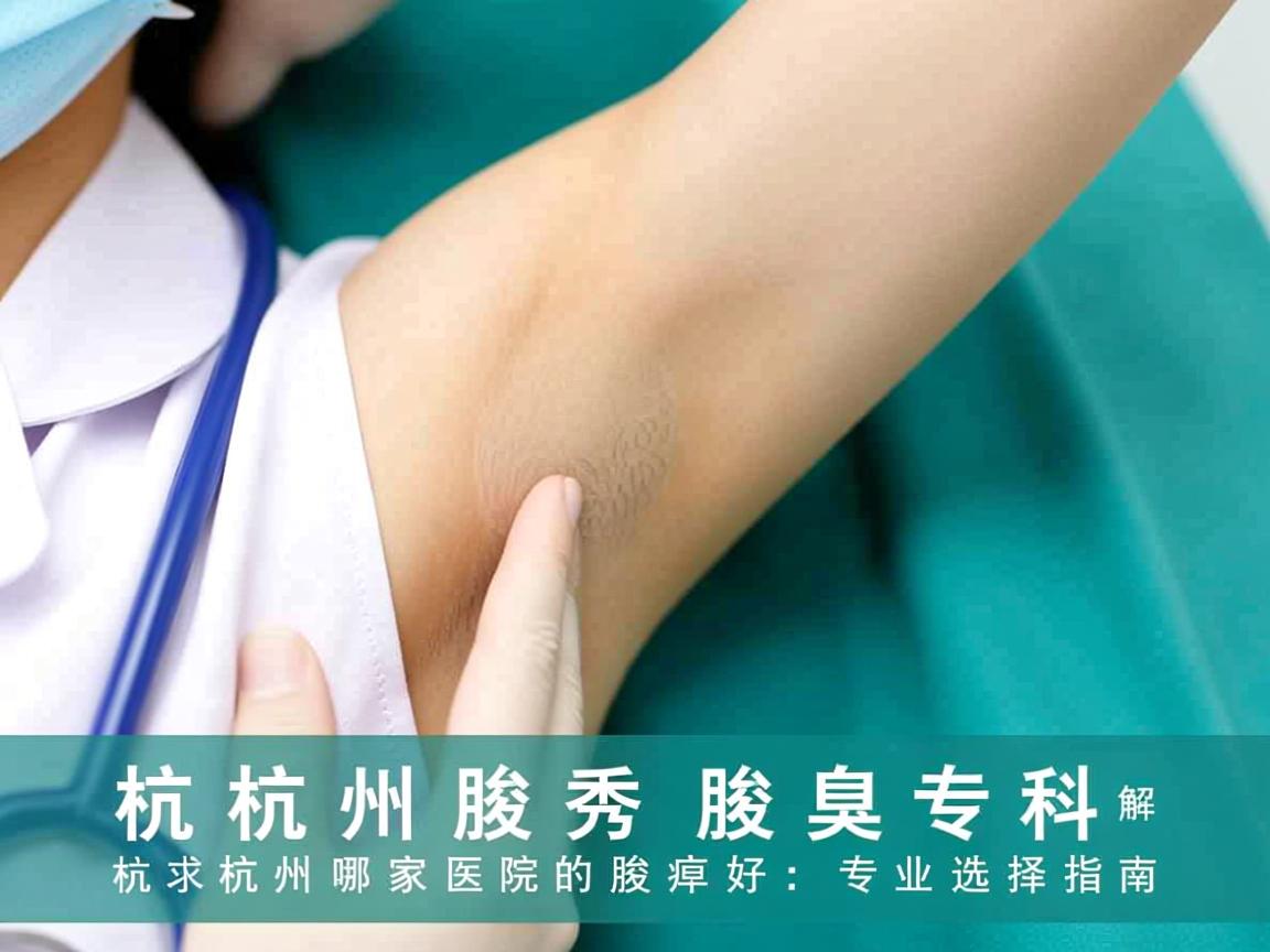 杭州腋秀腋臭专科解析，杭州哪家医院的腋臭好，专业选择指南