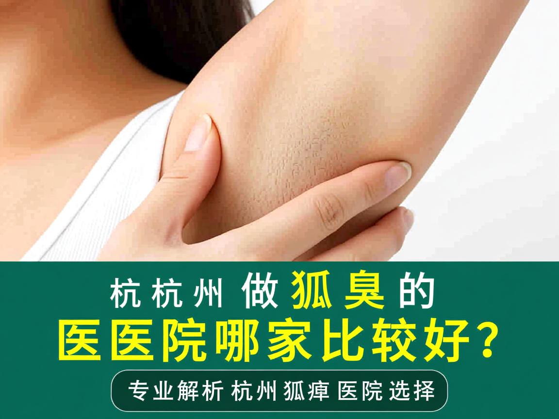 杭州做狐臭的医院哪家比较好？专业解析杭州狐臭医院选择