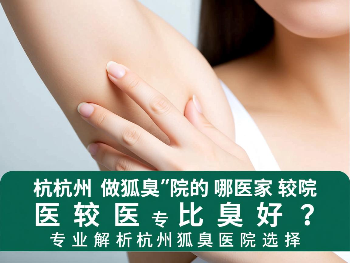 杭州做狐臭的医院哪家比较好？专业解析杭州狐臭医院选择
