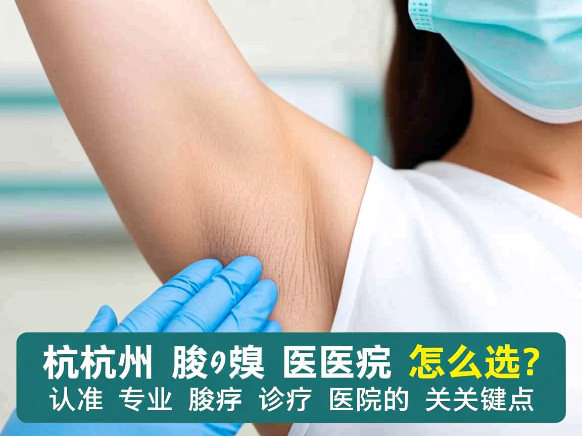 杭州腋臭医院怎么选？认准专业腋臭诊疗医院的关键点