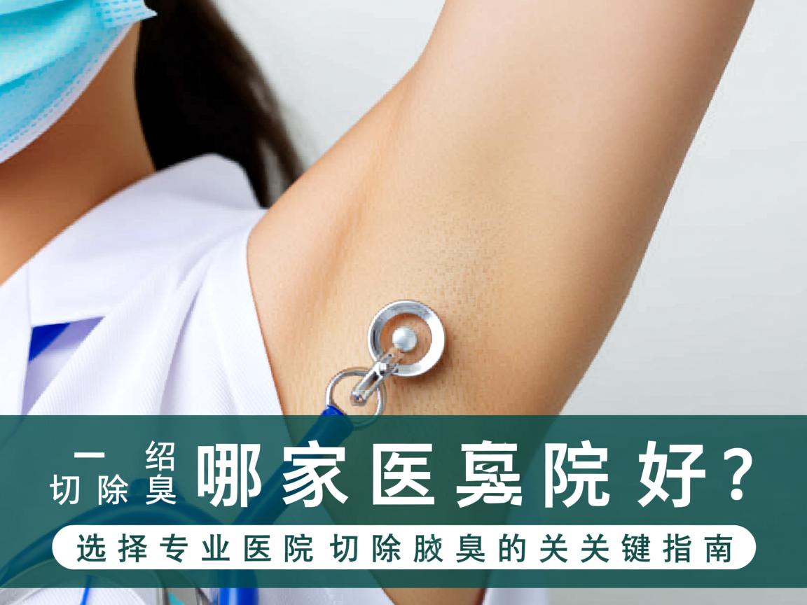 切除腋臭绍兴哪家医院好？选择专业医院切除腋臭的关键指南