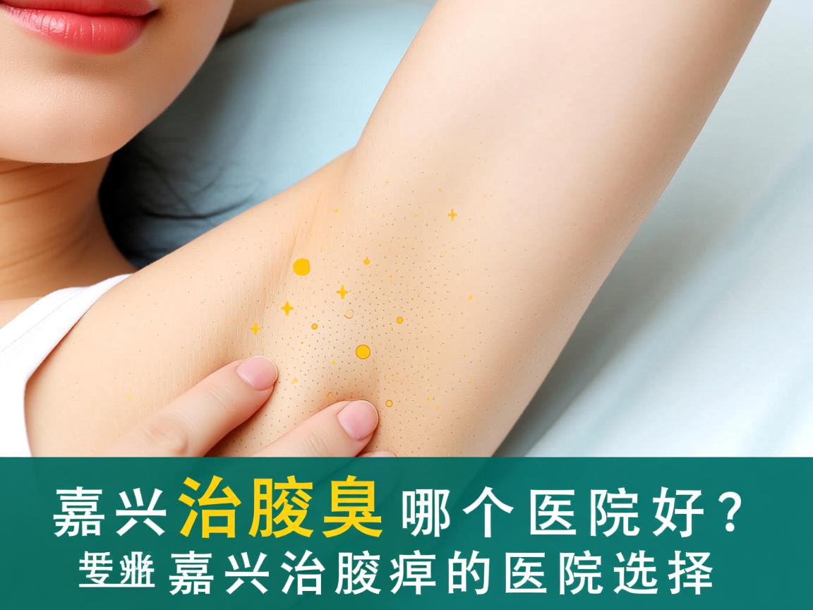 嘉兴治腋臭哪个医院好？专业解析嘉兴治腋臭的医院选择