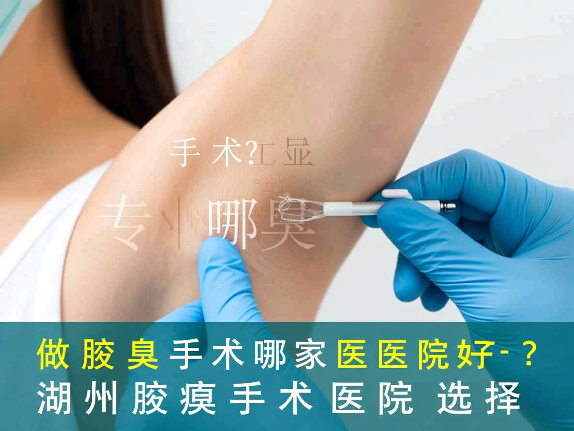 湖州做腋臭手术哪家医院好？专业分析湖州腋臭手术医院选择
