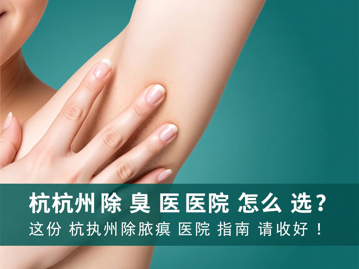 杭州除腋臭医院怎么选？这份杭州除腋臭医院指南请收好！