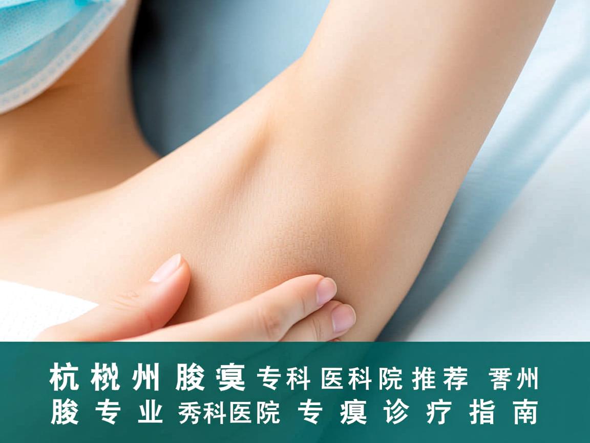 杭州腋臭专科医院推荐，杭州腋秀专科医院的专业腋臭诊疗指南