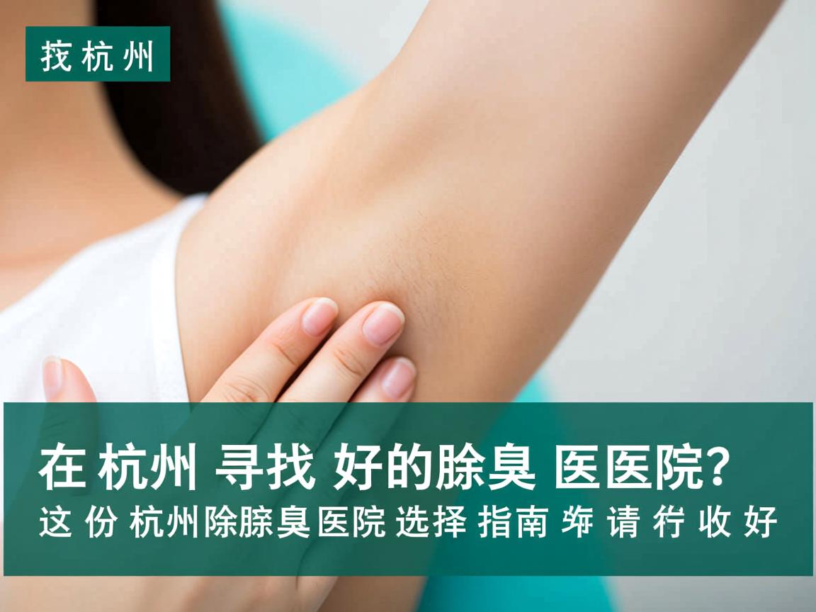 在杭州寻找好的除腋臭医院？这份杭州除腋臭医院选择指南请收好