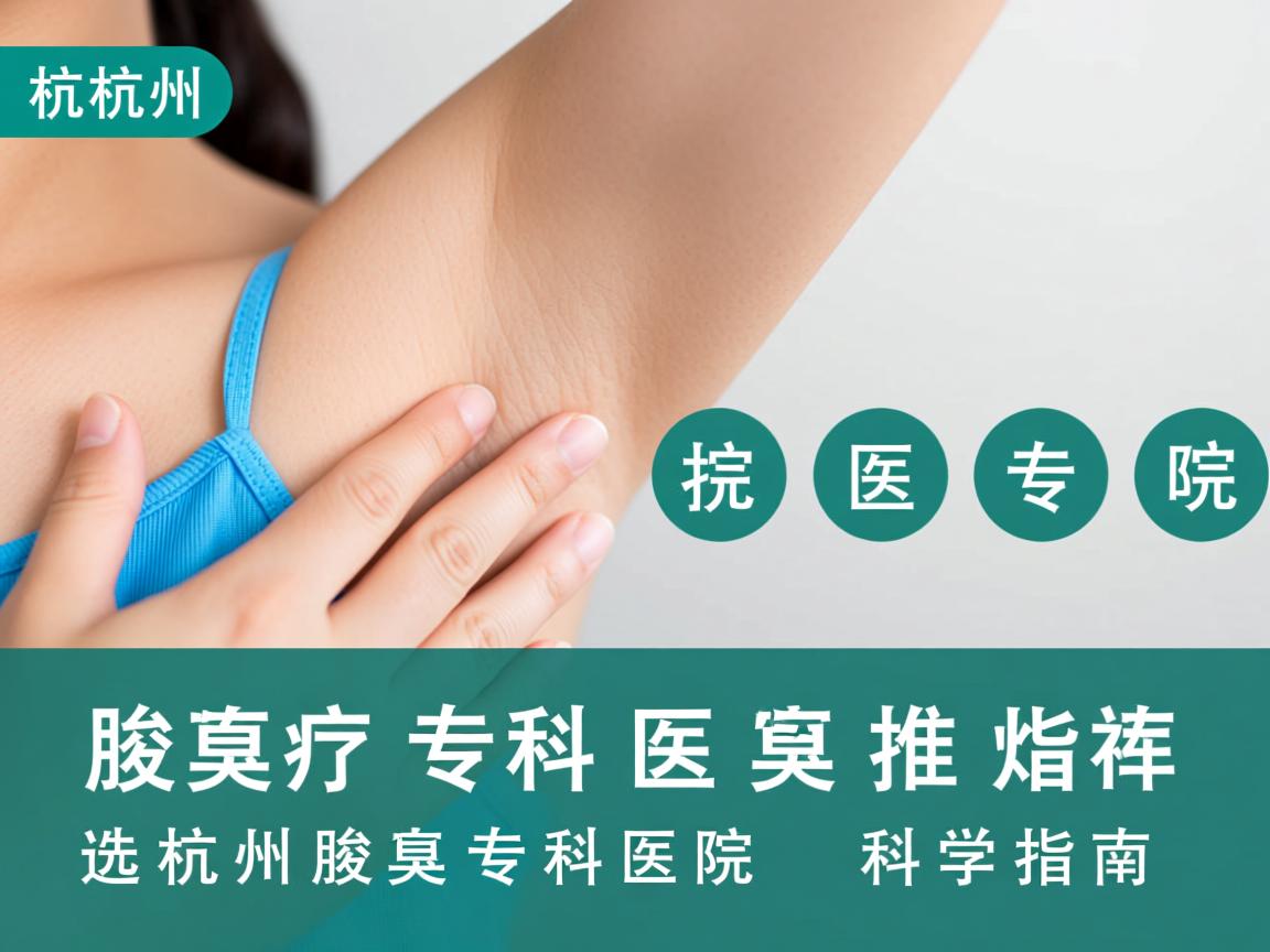 杭州腋臭专科医院推荐，选择杭州腋臭专科医院的科学指南