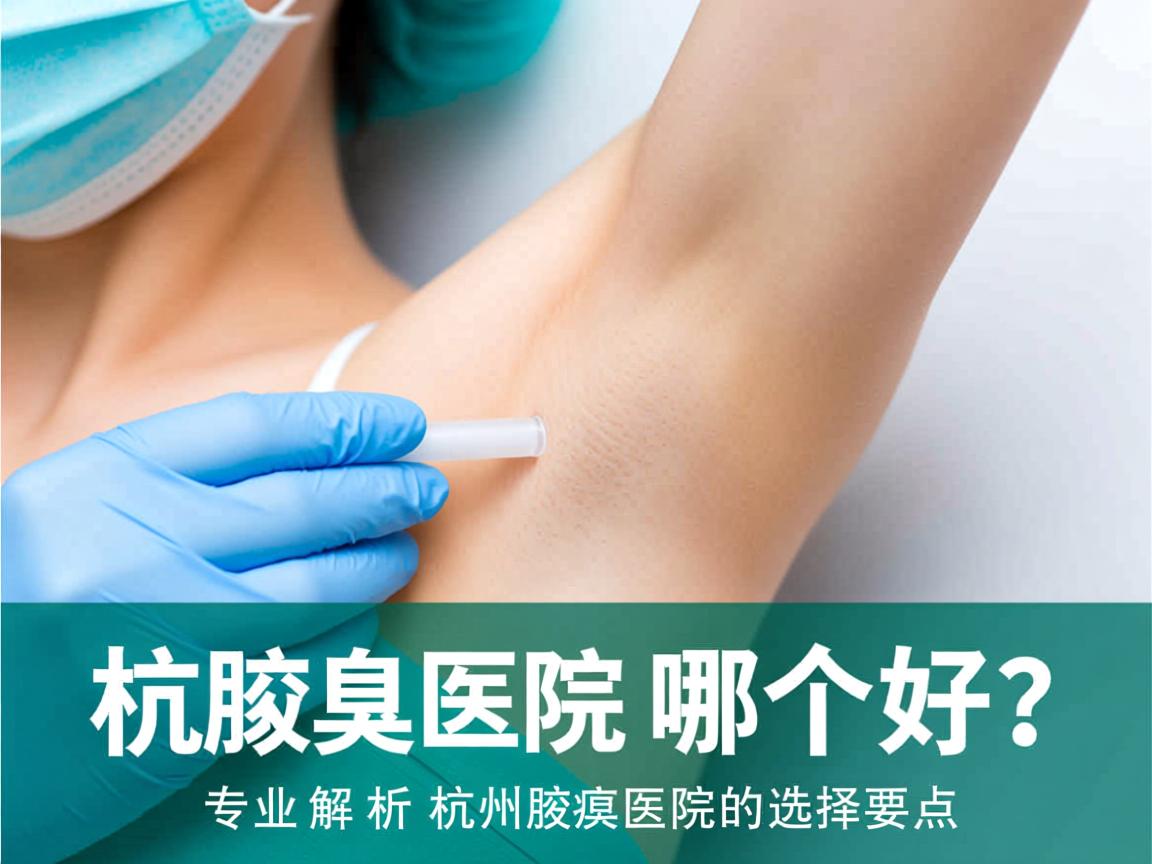 杭州腋臭医院哪个好？专业解析杭州腋臭医院的选择要点