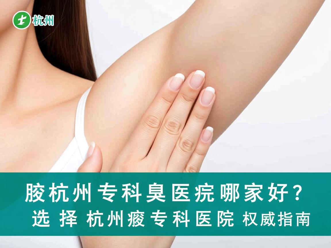 杭州腋臭专科医院哪家好？选择杭州腋臭专科医院的权威指南