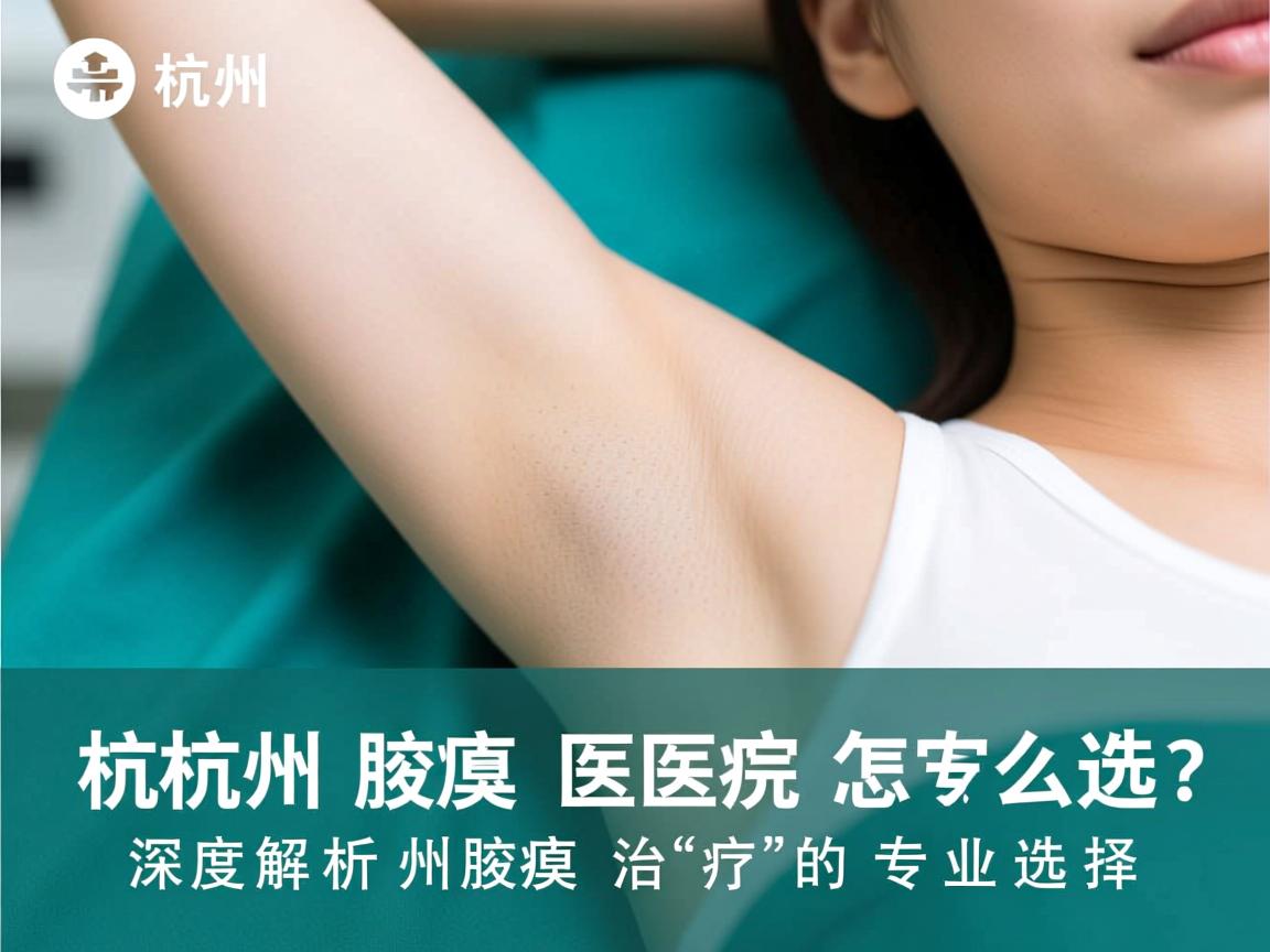 杭州腋臭医院怎么选？深度解析杭州腋臭治疗的专业选择