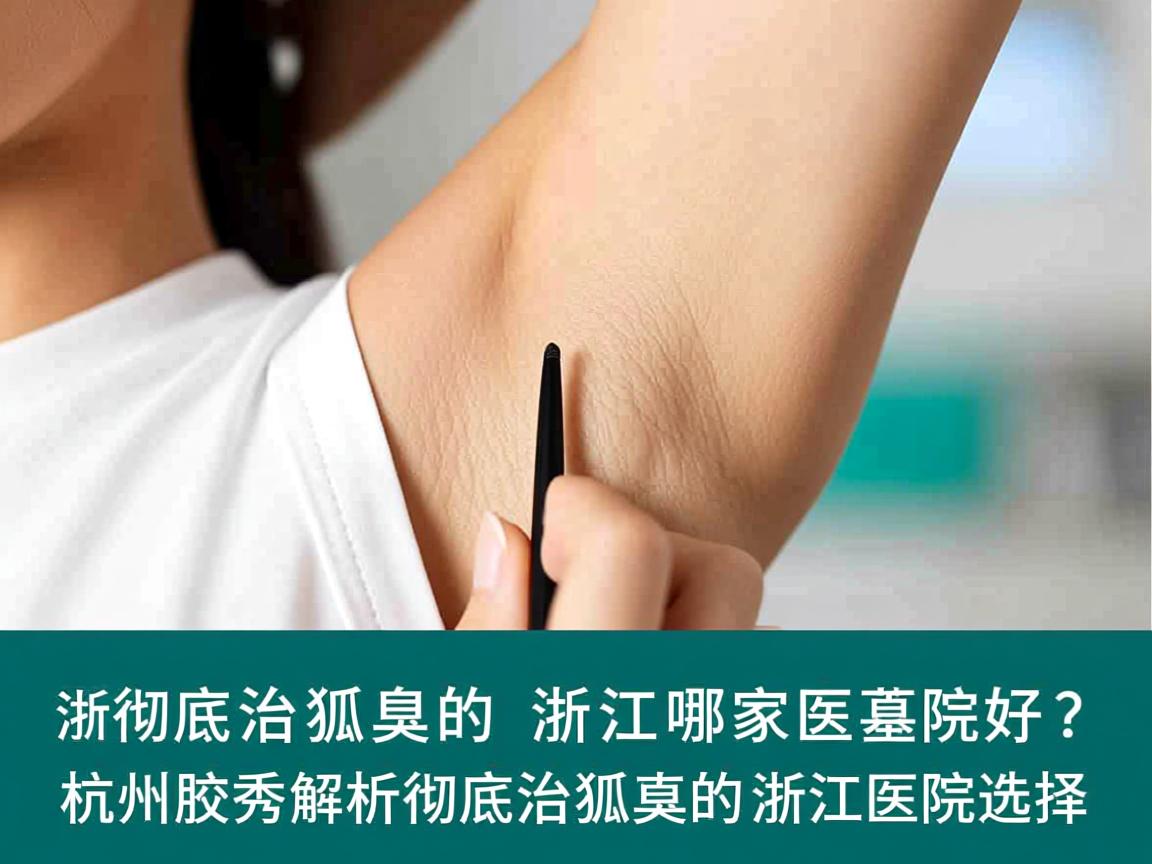 彻底治狐臭的浙江哪家医院好？杭州腋秀解析彻底治狐臭的浙江医院选择
