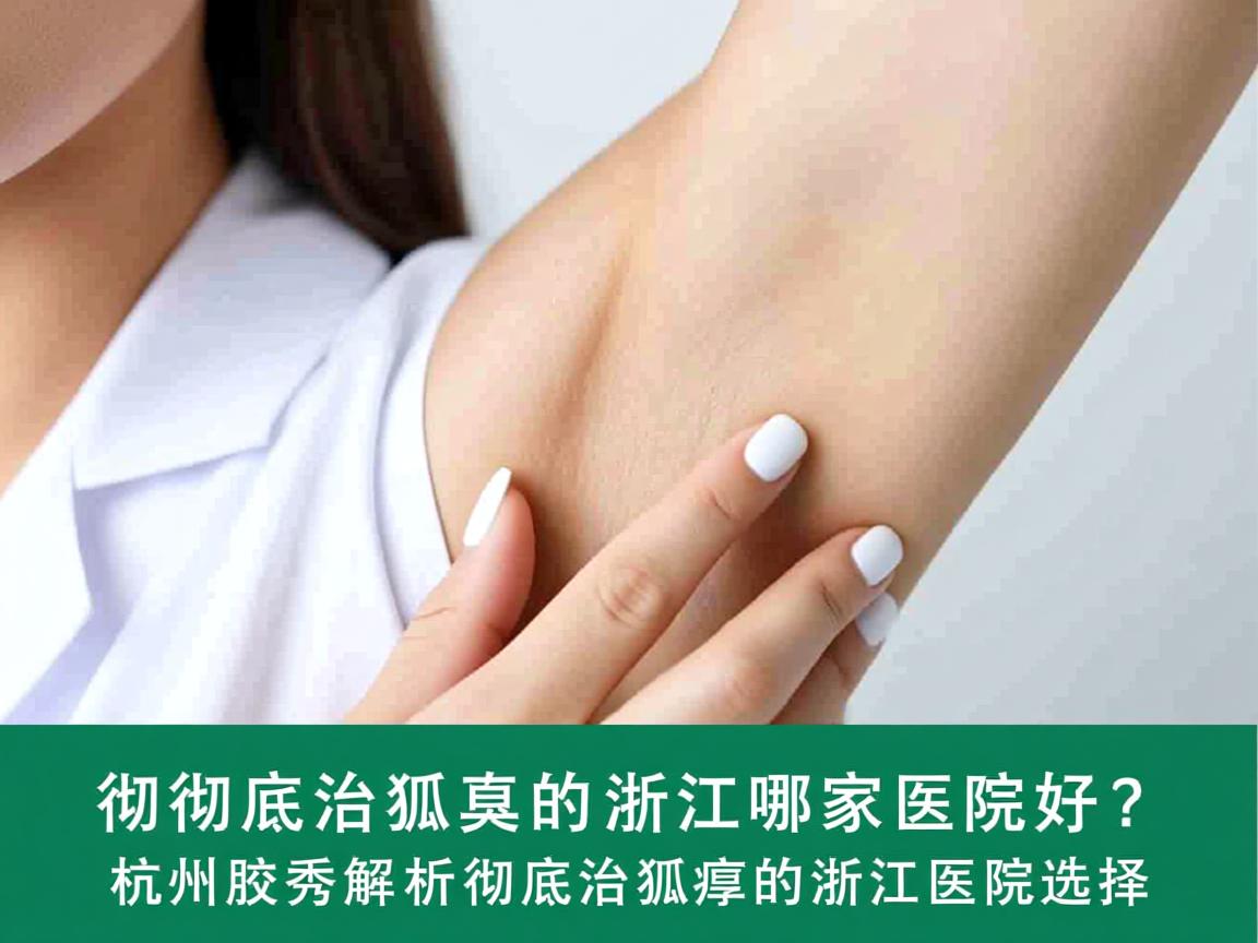 彻底治狐臭的浙江哪家医院好？杭州腋秀解析彻底治狐臭的浙江医院选择