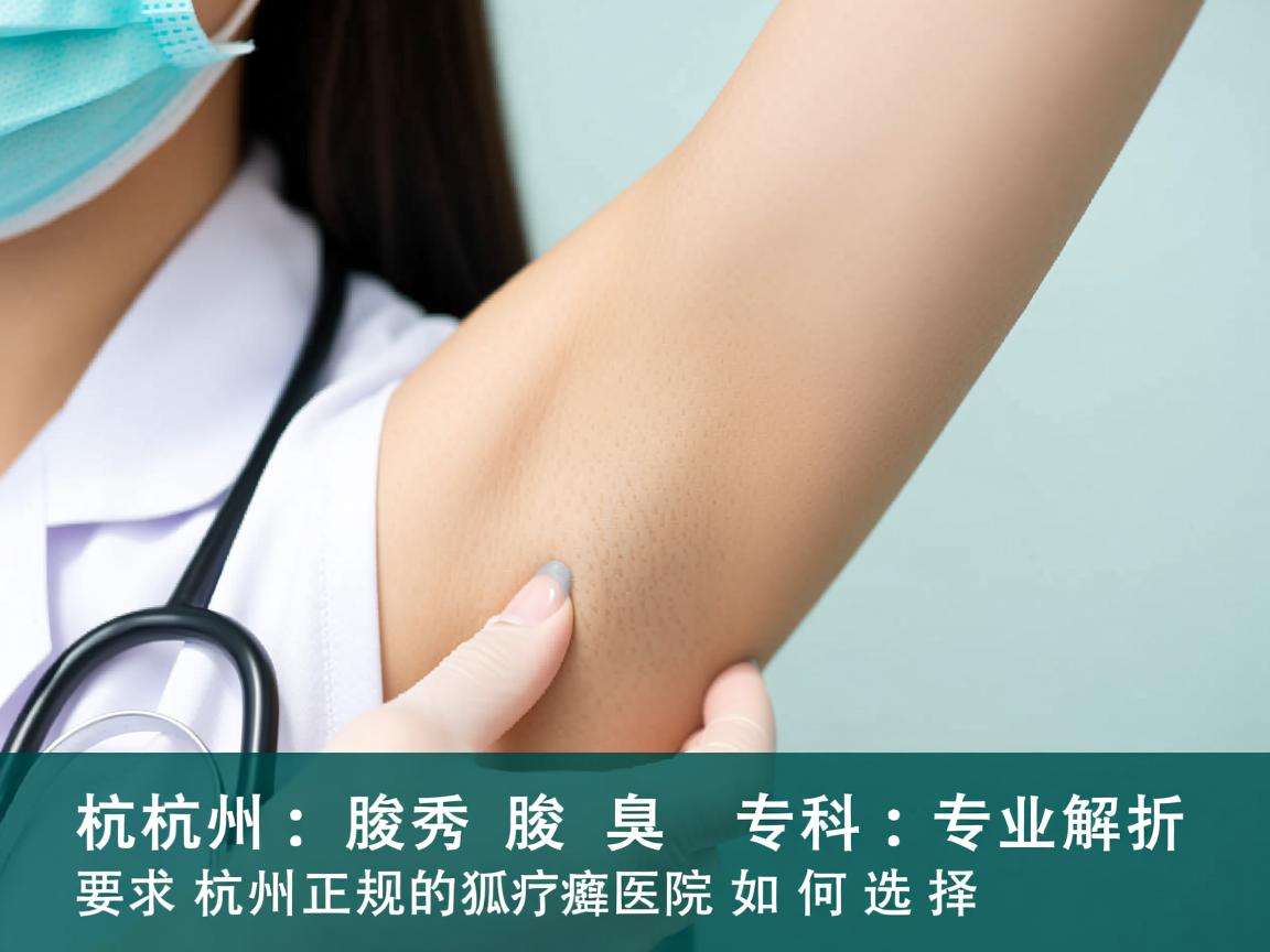 杭州腋秀腋臭专科，专业解析杭州正规的狐臭医院如何选择