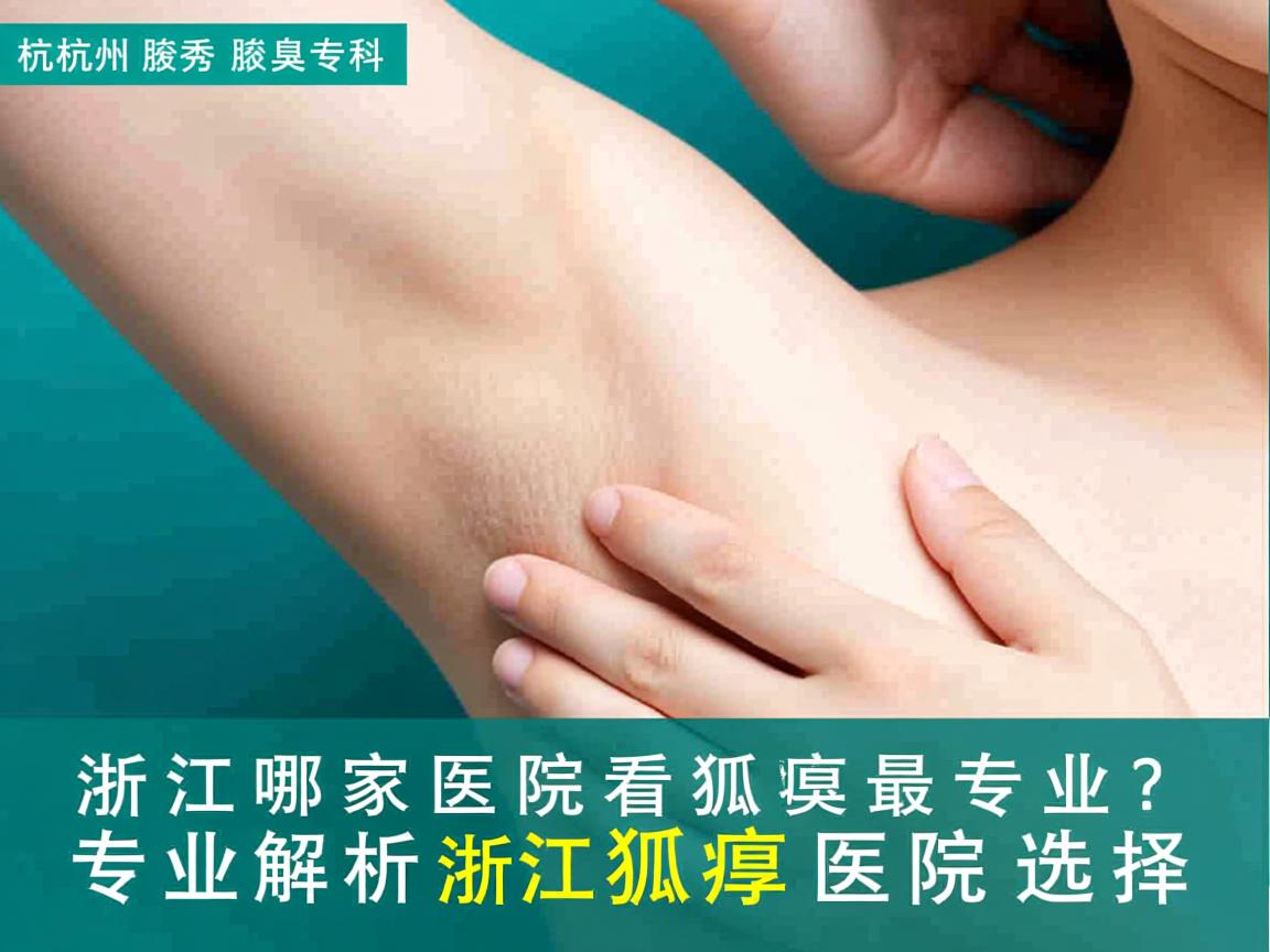 杭州腋秀腋臭专科，浙江哪家医院看狐臭最专业？专业解析浙江狐臭医院选择