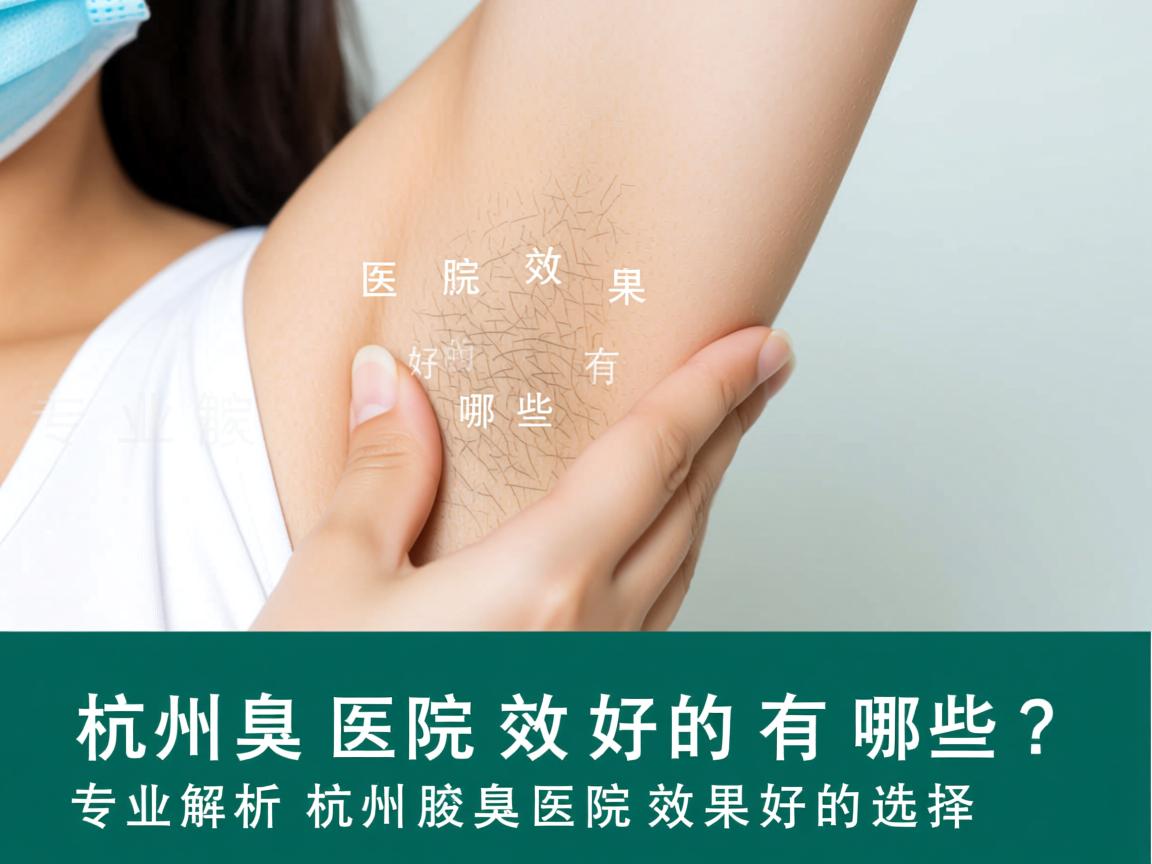 杭州腋臭医院效果好的有哪些？专业解析杭州腋臭医院效果好的选择