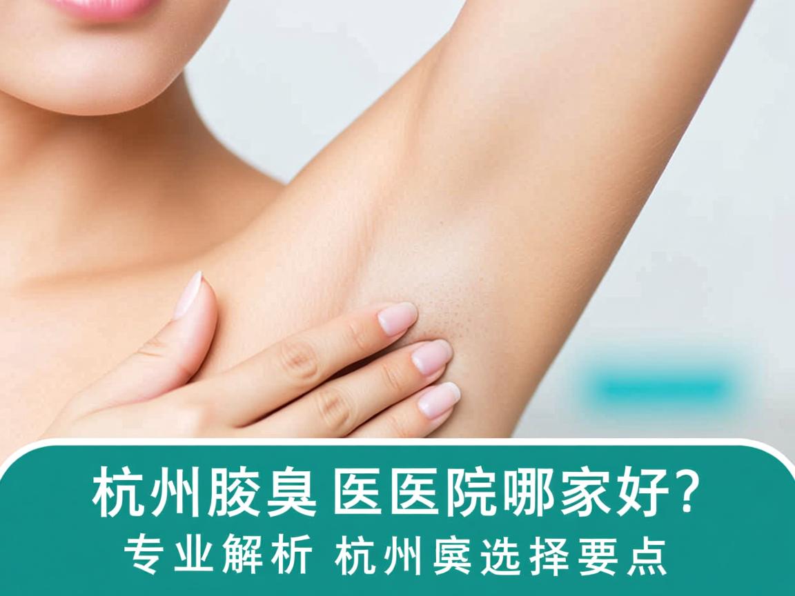 杭州腋臭医院哪家好？专业解析杭州腋臭医院的选择要点