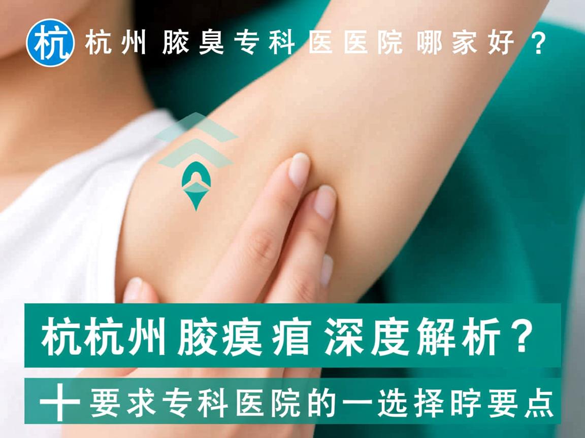 杭州腋臭专科医院哪家好？深度解析杭州腋臭专科医院的选择要点