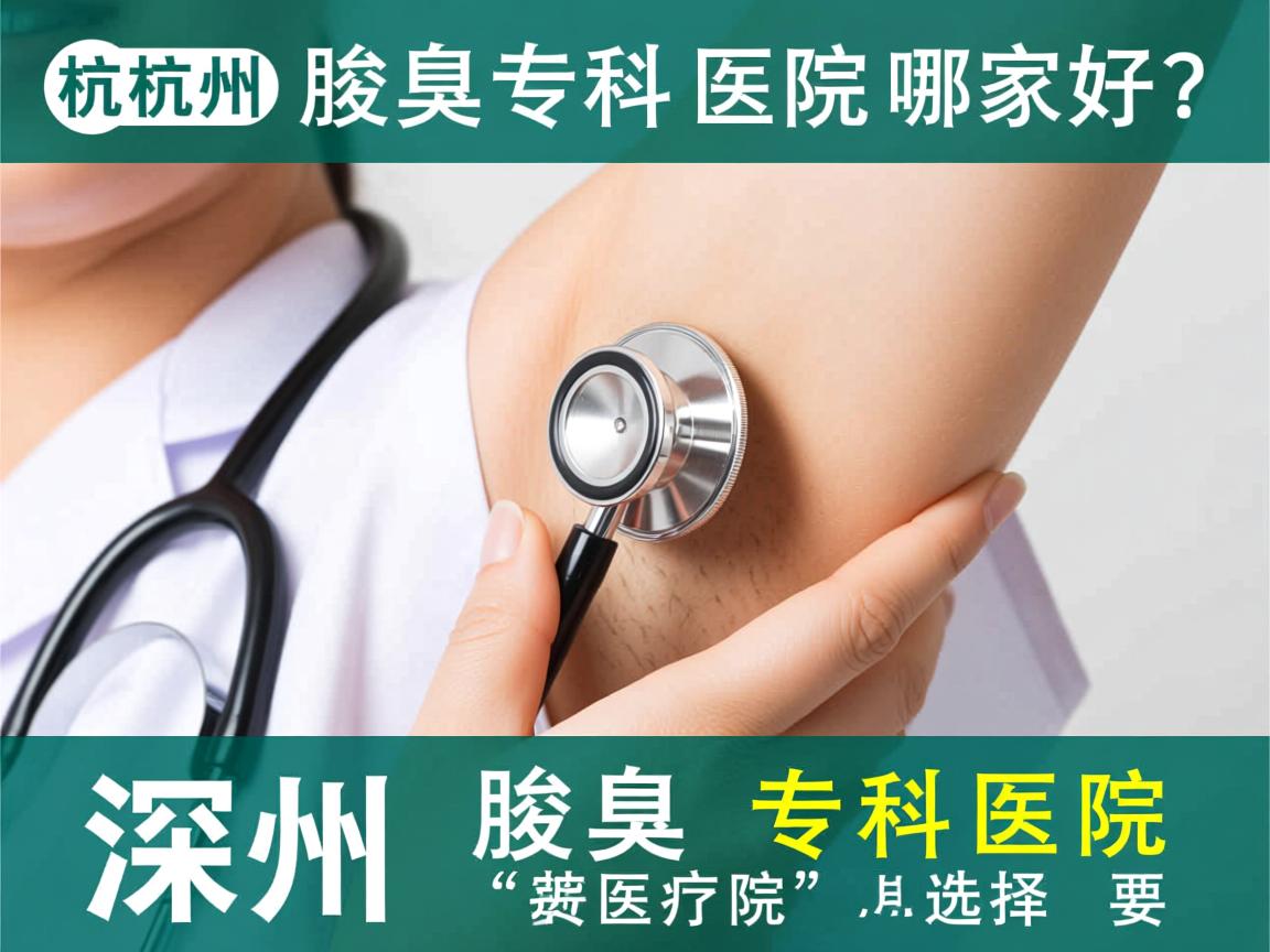 杭州腋臭专科医院哪家好？深度解析杭州腋臭专科医院的选择要点