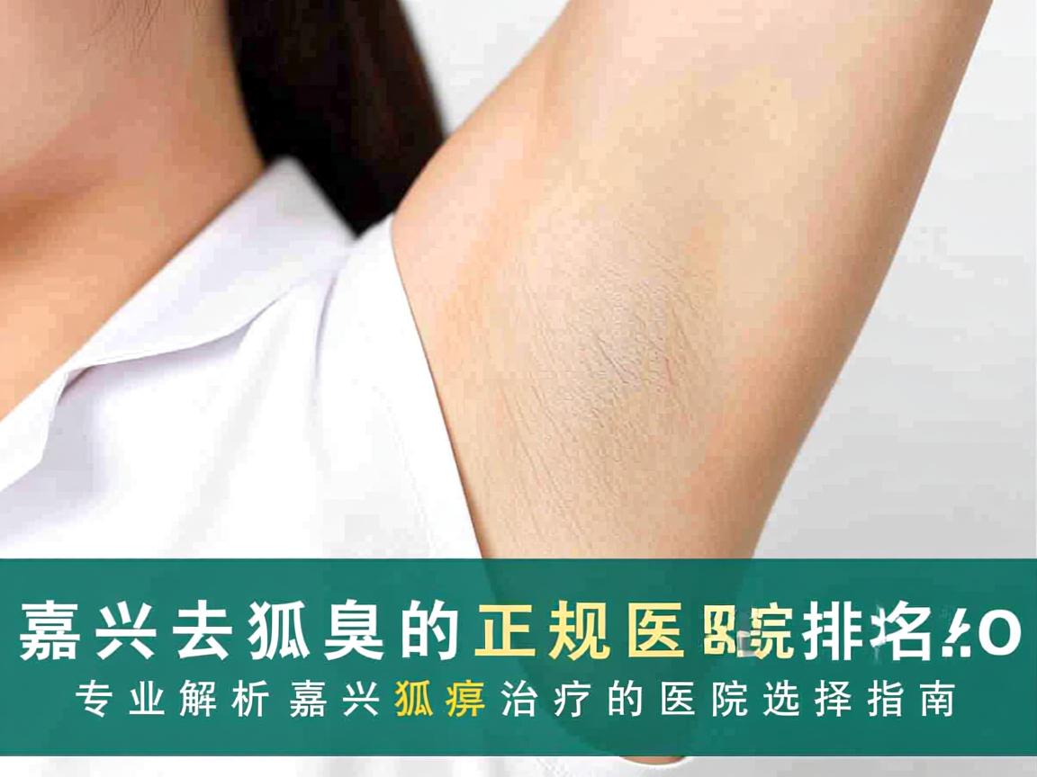 嘉兴去狐臭的正规医院排名，专业解析嘉兴狐臭治疗的医院选择指南
