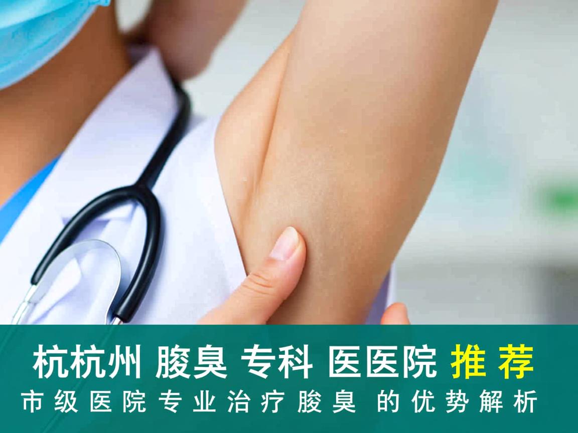杭州腋臭专科医院推荐，市级医院专业治疗腋臭的优势解析