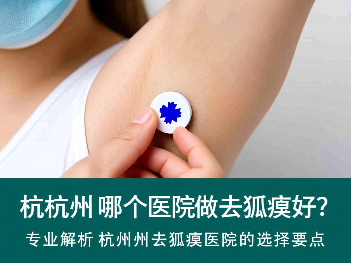 杭州哪个医院做去狐臭好？专业解析杭州去狐臭医院的选择要点