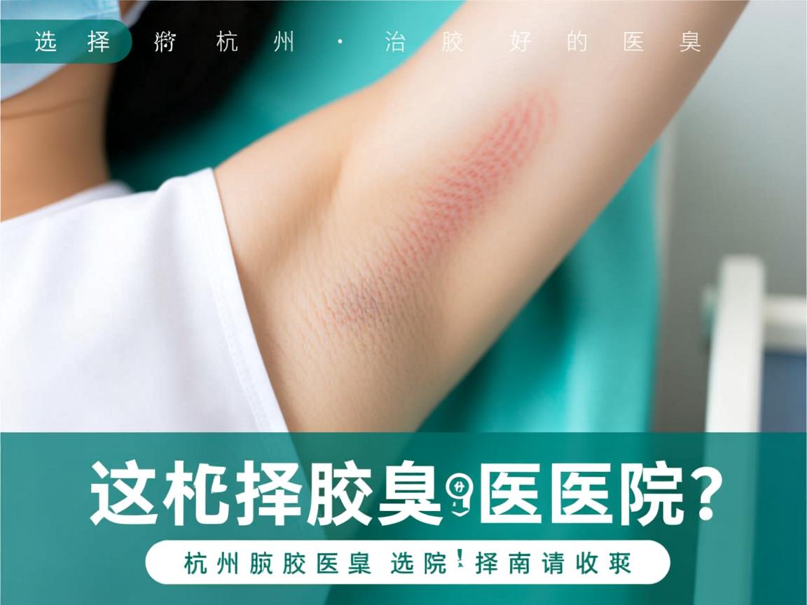选择杭州治疗腋臭好的医院？这份杭州腋臭医院选择指南请收好