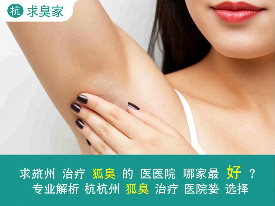 杭州治疗狐臭的医院哪家最好？专业解析杭州狐臭治疗医院的选择