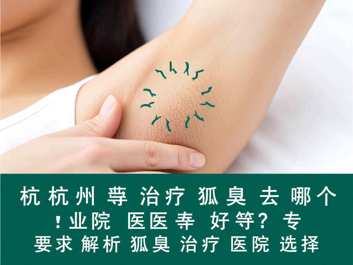 杭州治疗狐臭去哪个医院好？专业解析狐臭治疗医院选择
