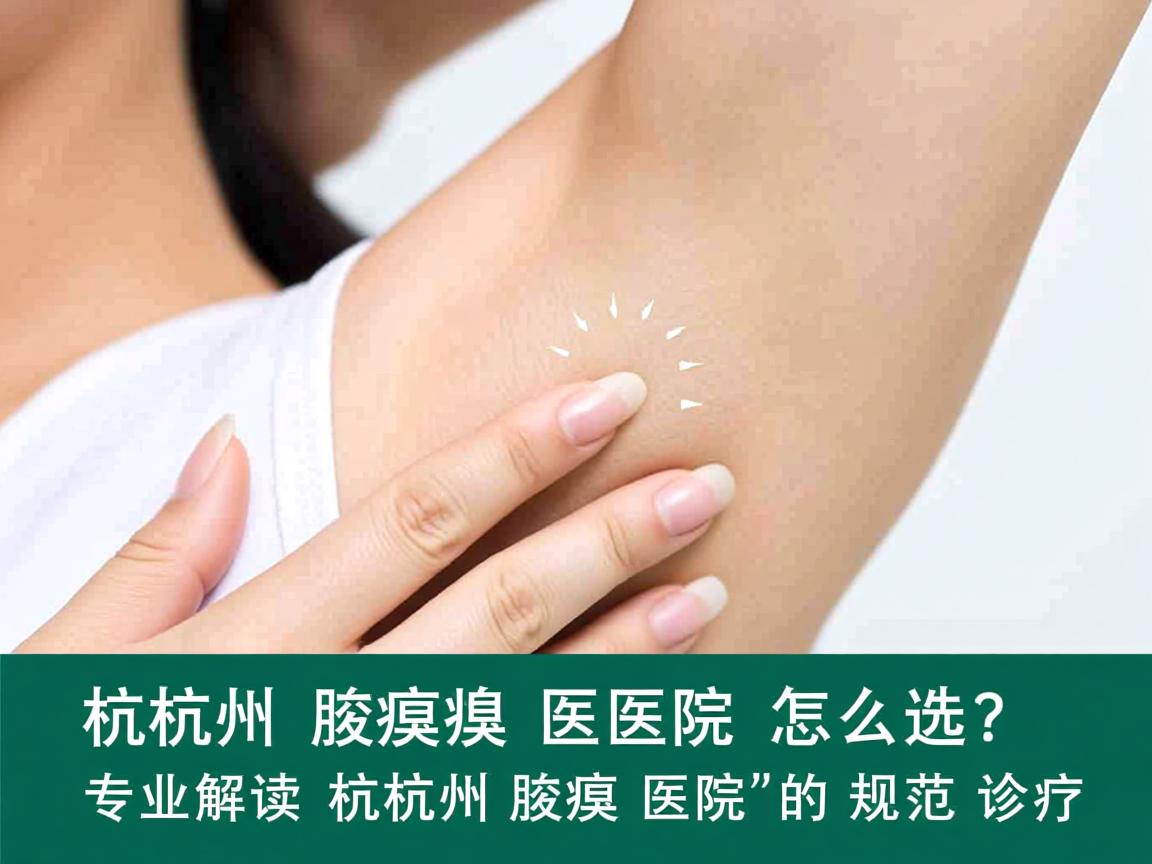 杭州腋臭医院怎么选？专业解读杭州腋臭医院的规范诊疗