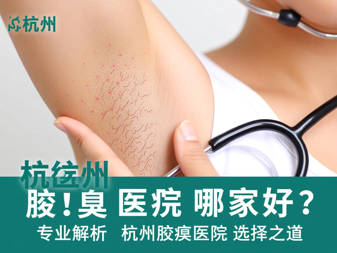 杭州腋臭医院哪家好？专业解析杭州腋臭医院的选择之道