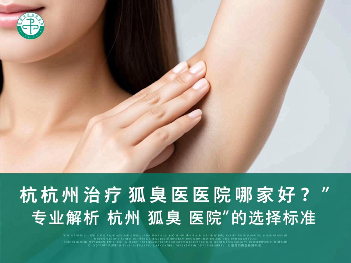 杭州治疗狐臭医院哪家好?专业解析杭州狐臭医院的选择标准 杭州治疗狐臭医院哪家好?专业解析杭州狐臭医院的选择标准