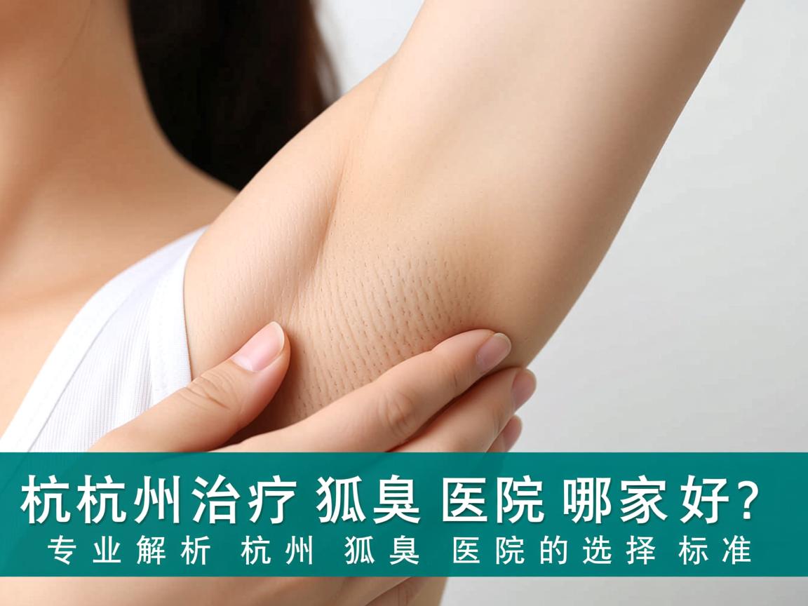 杭州治疗狐臭医院哪家好?专业解析杭州狐臭医院的选择标准 杭州治疗狐臭医院哪家好?专业解析杭州狐臭医院的选择标准