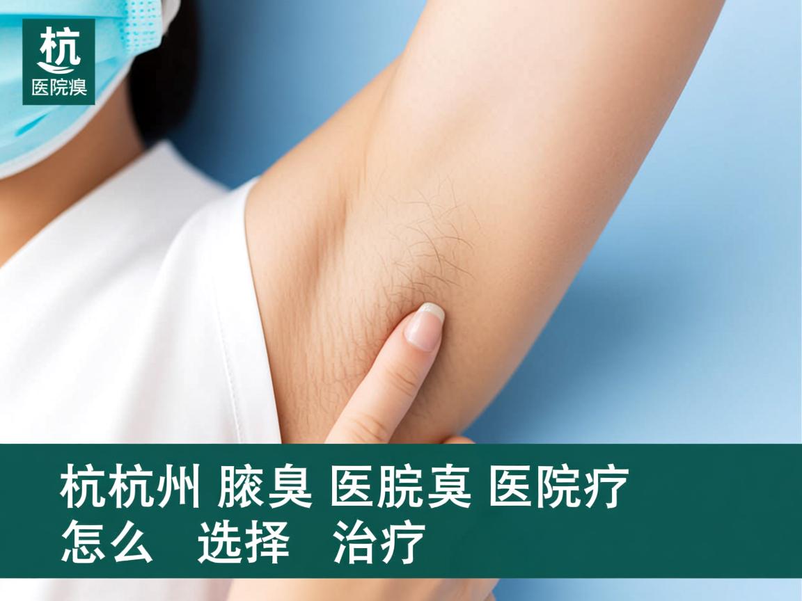 杭州腋臭医院专业解读，杭州腋臭医院怎么选择治疗