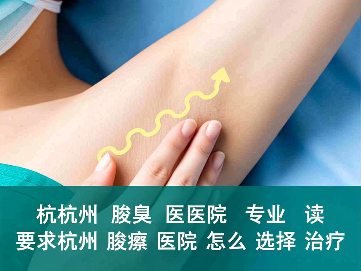 杭州腋臭医院专业解读，杭州腋臭医院怎么选择治疗