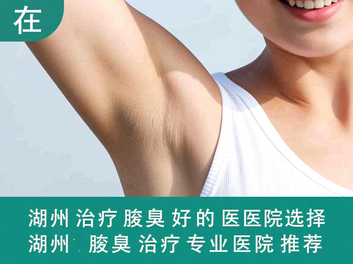 在湖州治疗腋臭好的医院选择，湖州腋臭治疗专业医院推荐
