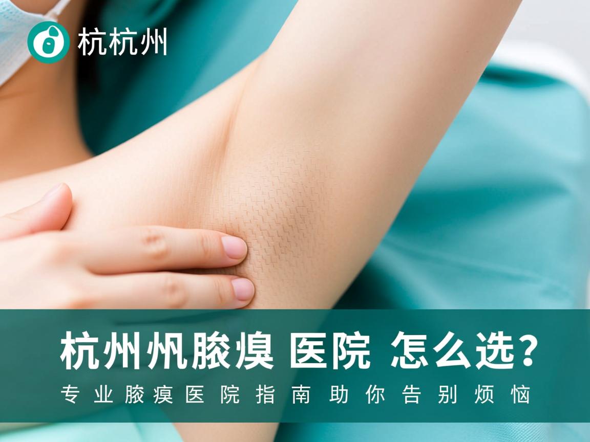 杭州腋臭医院怎么选？专业腋臭医院指南助你告别烦恼