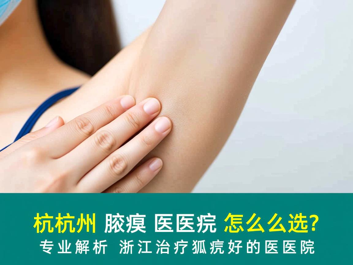 杭州腋臭医院怎么选？专业解析浙江治疗狐臭好的医院