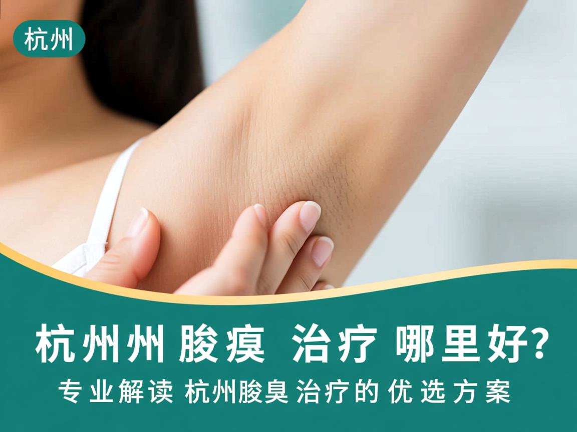 杭州腋臭治疗哪里好？专业解读杭州腋臭治疗的优选方案