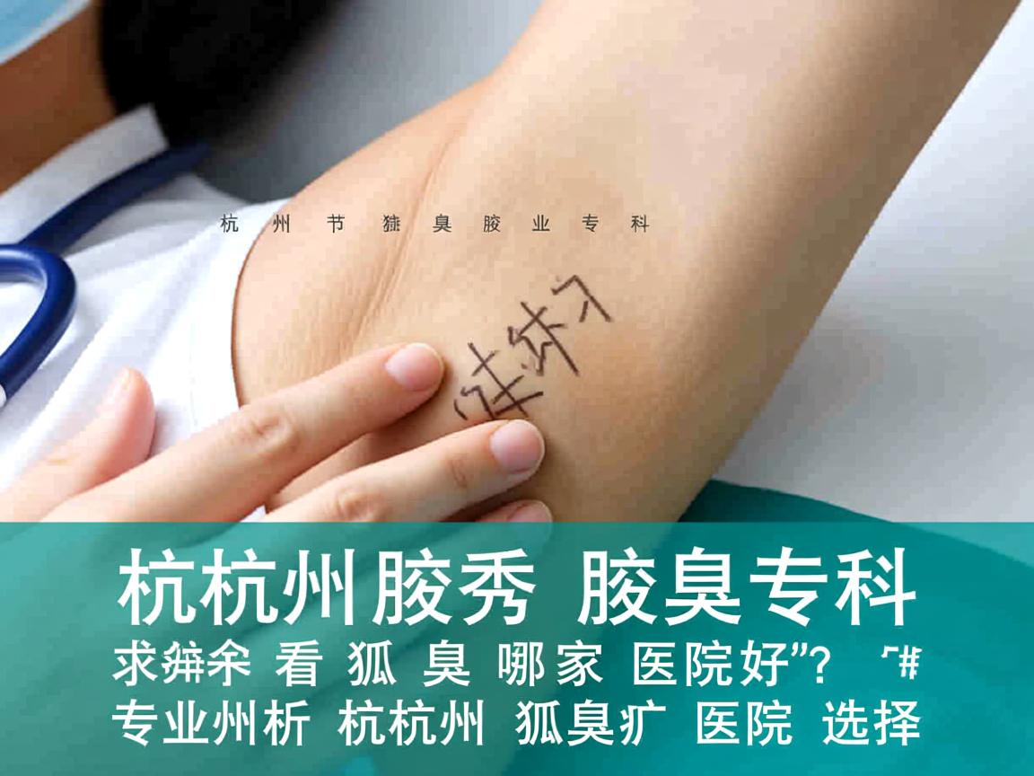 杭州腋秀腋臭专科,杭州看狐臭哪家医院好?专业解析杭州狐臭医院选择 杭州腋秀腋臭专科,杭州看狐臭哪家医院好?专业解析杭州狐臭医院选择