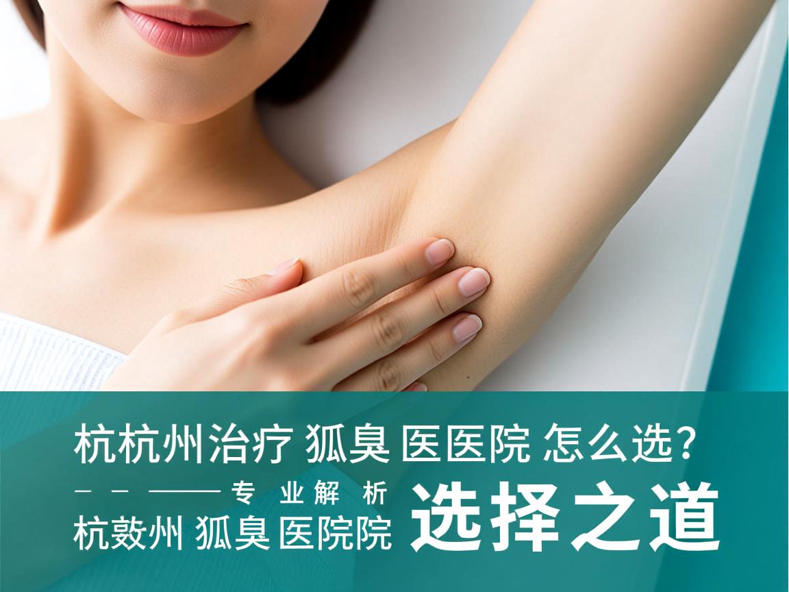 杭州治疗狐臭医院怎么选？专业解析杭州狐臭医院的选择之道