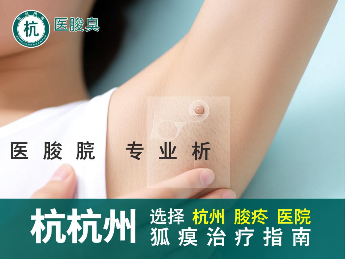 杭州腋臭医院专业解析,选择杭州腋臭医院的狐臭治疗指南 杭州腋臭医院专业解析,选择杭州腋臭医院的狐臭治疗指南