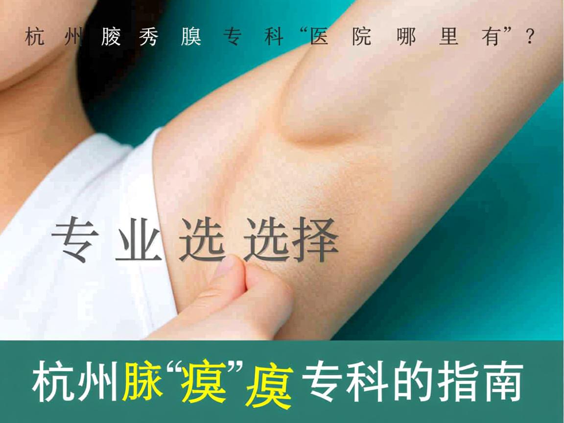 杭州腋秀腋臭专科医院哪里有?专业选择杭州腋臭专科的指南 杭州腋秀腋臭专科医院哪里有?专业选择杭州腋臭专科的指南