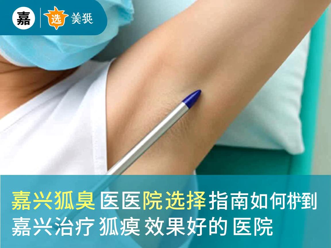嘉兴狐臭医院选择指南,如何找到嘉兴治疗狐臭效果好的医院 嘉兴狐臭医院选择指南,如何找到嘉兴治疗狐臭效果好的医院