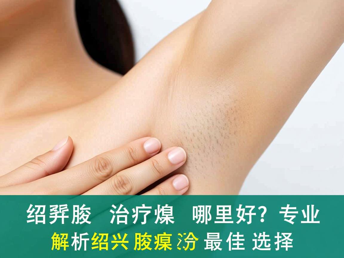 绍兴腋臭治疗哪里好?专业解析绍兴腋臭治疗的最佳选择 绍兴腋臭治疗哪里好?专业解析绍兴腋臭治疗的最佳选择