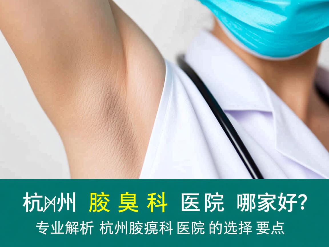 杭州腋臭科医院哪家好?专业解析杭州腋臭科医院的选择要点 杭州腋臭科医院哪家好?专业解析杭州腋臭科医院的选择要点