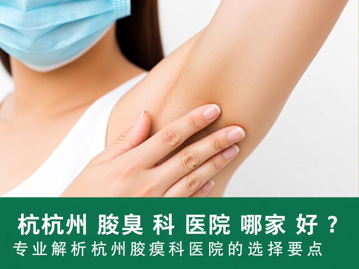 杭州腋臭科医院哪家好?专业解析杭州腋臭科医院的选择要点 杭州腋臭科医院哪家好?专业解析杭州腋臭科医院的选择要点
