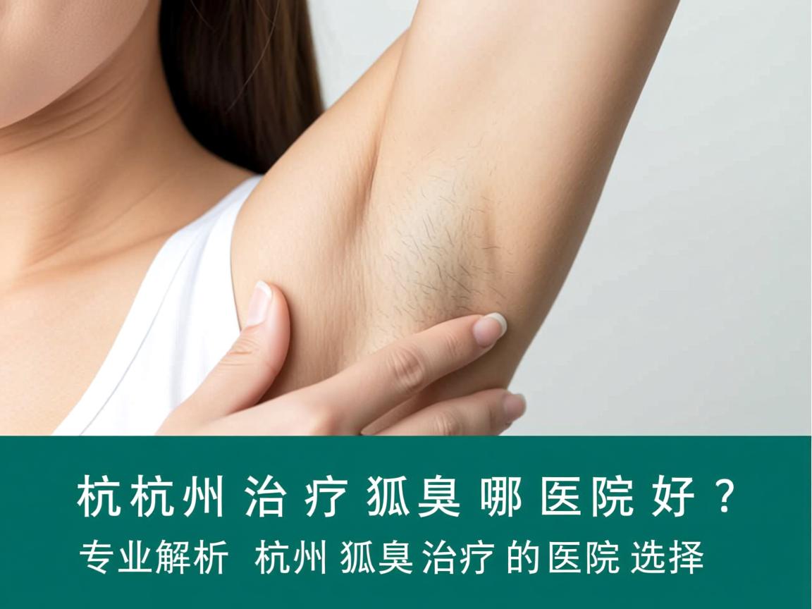 杭州治疗狐臭哪医院好?专业解析杭州狐臭治疗的医院选择 杭州治疗狐臭哪医院好?专业解析杭州狐臭治疗的医院选择
