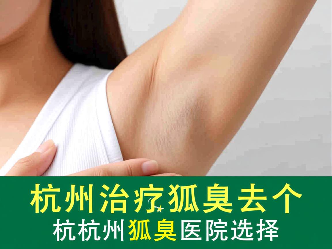 杭州治疗狐臭去哪个医院好？专业分析杭州狐臭医院选择