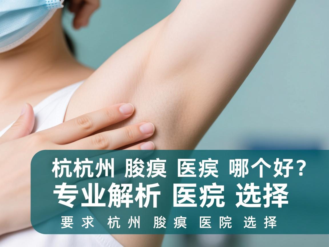 杭州腋臭医院哪个好？专业解析杭州腋臭医院选择