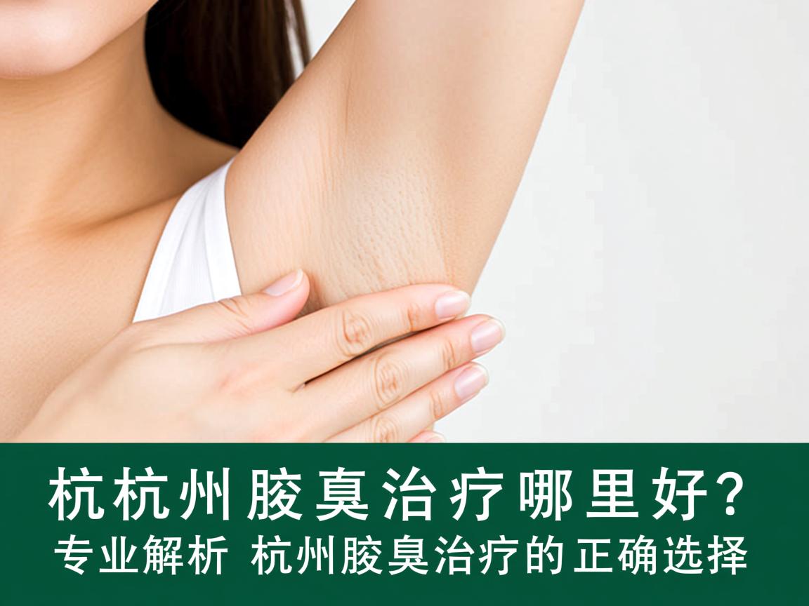 杭州腋臭治疗哪里好？专业解析杭州腋臭治疗的正确选择